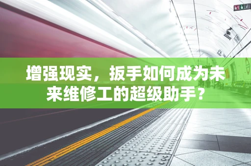 增强现实，扳手如何成为未来维修工的超级助手？