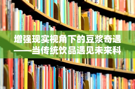 增强现实视角下的豆浆奇遇——当传统饮品遇见未来科技