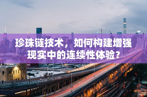 珍珠链技术，如何构建增强现实中的连续性体验？