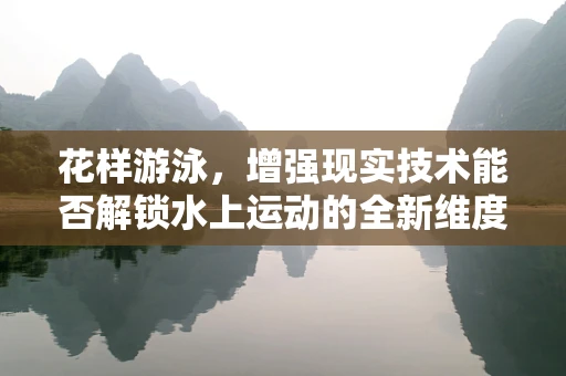 花样游泳，增强现实技术能否解锁水上运动的全新维度？