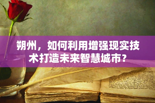 朔州，如何利用增强现实技术打造未来智慧城市？