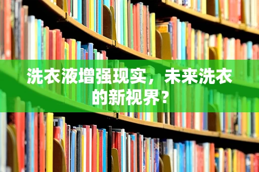 洗衣液增强现实，未来洗衣的新视界？