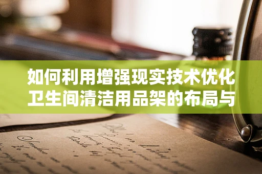 如何利用增强现实技术优化卫生间清洁用品架的布局与使用体验？