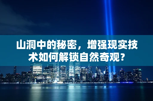 山洞中的秘密，增强现实技术如何解锁自然奇观？