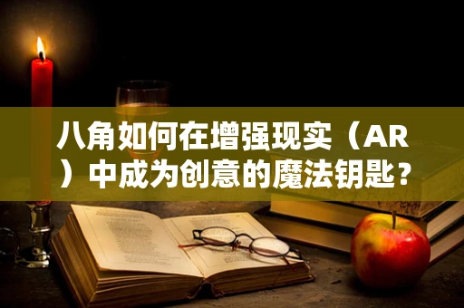 八角如何在增强现实（AR）中成为创意的魔法钥匙？