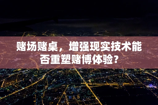 赌场赌桌，增强现实技术能否重塑赌博体验？