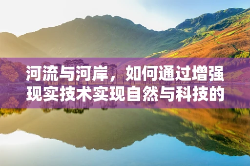 河流与河岸，如何通过增强现实技术实现自然与科技的和谐共生？