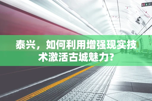 泰兴，如何利用增强现实技术激活古城魅力？