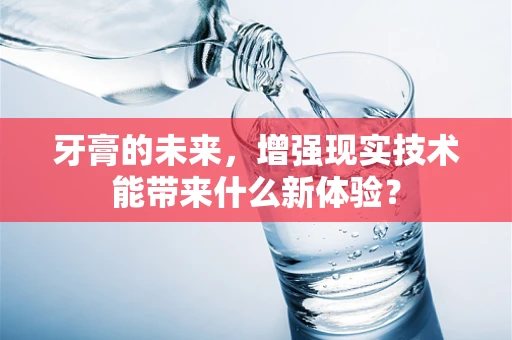 牙膏的未来，增强现实技术能带来什么新体验？