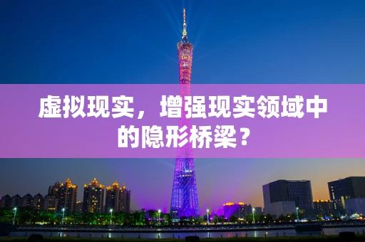 虚拟现实，增强现实领域中的隐形桥梁？