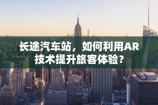 长途汽车站，如何利用AR技术提升旅客体验？