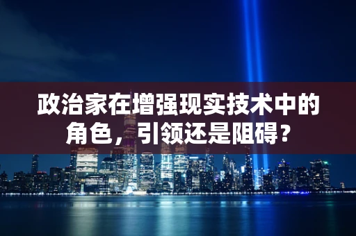 政治家在增强现实技术中的角色，引领还是阻碍？