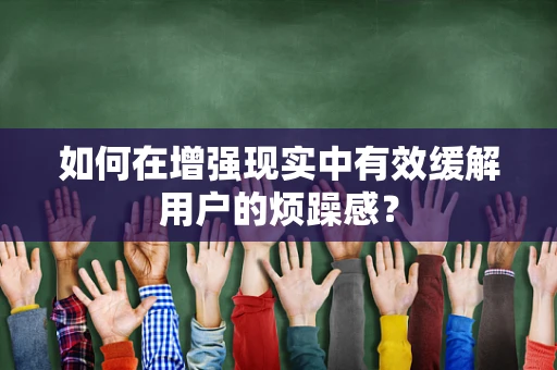 如何在增强现实中有效缓解用户的烦躁感？