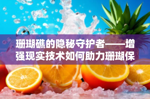 珊瑚礁的隐秘守护者——增强现实技术如何助力珊瑚保护？