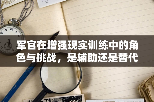 军官在增强现实训练中的角色与挑战，是辅助还是替代？