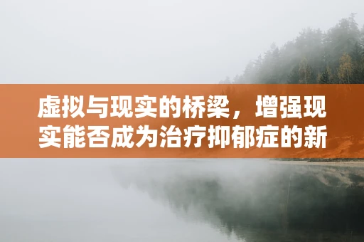 虚拟与现实的桥梁，增强现实能否成为治疗抑郁症的新途径？