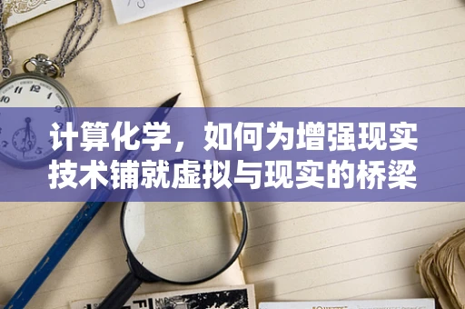 计算化学，如何为增强现实技术铺就虚拟与现实的桥梁？