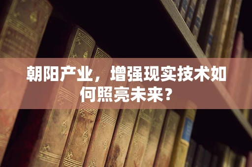 朝阳产业，增强现实技术如何照亮未来？