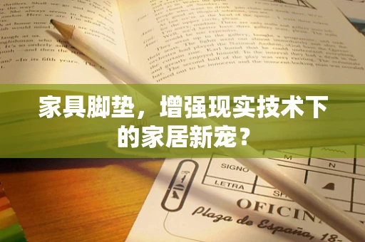 家具脚垫，增强现实技术下的家居新宠？