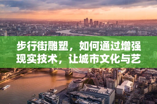 步行街雕塑，如何通过增强现实技术，让城市文化与艺术触手可及？