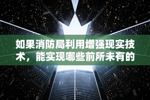 如果消防局利用增强现实技术，能实现哪些前所未有的应急响应创新？