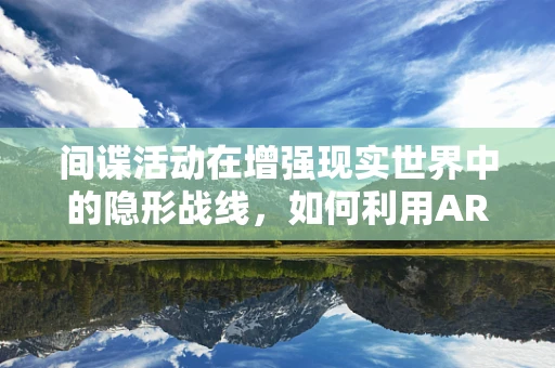 间谍活动在增强现实世界中的隐形战线，如何利用AR技术进行情报收集？