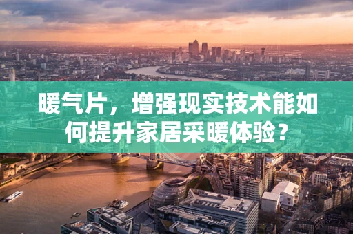 暖气片，增强现实技术能如何提升家居采暖体验？