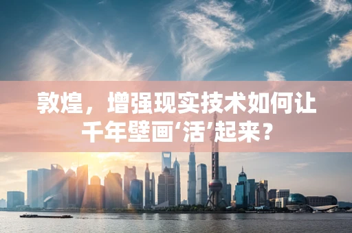 敦煌，增强现实技术如何让千年壁画‘活’起来？