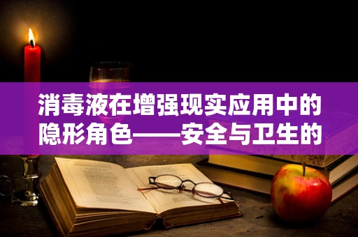 消毒液在增强现实应用中的隐形角色——安全与卫生的守护者？