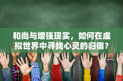 和尚与增强现实，如何在虚拟世界中寻找心灵的归宿？