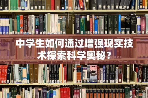 中学生如何通过增强现实技术探索科学奥秘？