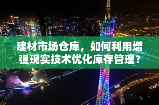 建材市场仓库，如何利用增强现实技术优化库存管理？