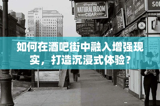 如何在酒吧街中融入增强现实，打造沉浸式体验？