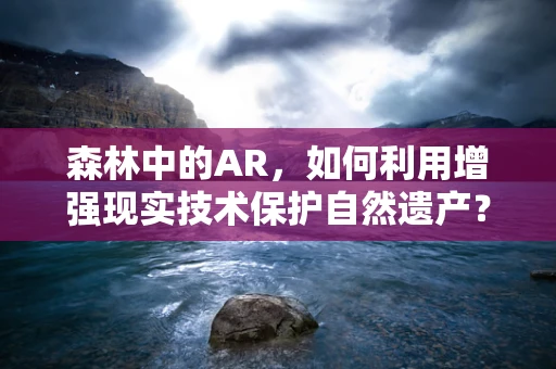 森林中的AR，如何利用增强现实技术保护自然遗产？