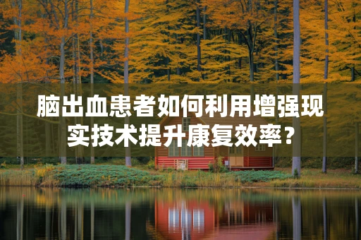 脑出血患者如何利用增强现实技术提升康复效率？