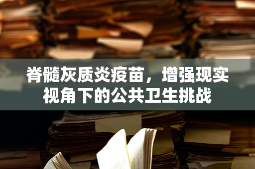 脊髓灰质炎疫苗，增强现实视角下的公共卫生挑战