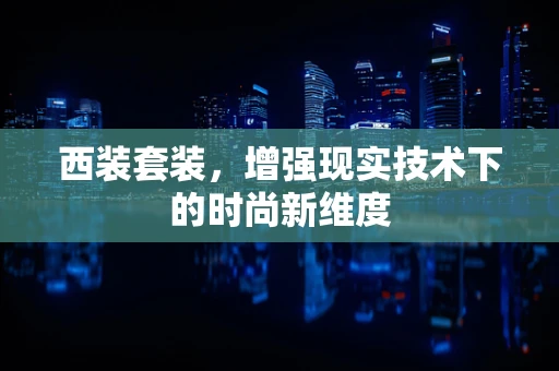 西装套装，增强现实技术下的时尚新维度