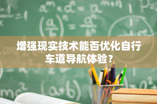 增强现实技术能否优化自行车道导航体验？