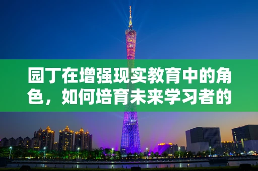 园丁在增强现实教育中的角色，如何培育未来学习者的‘数字花园’？