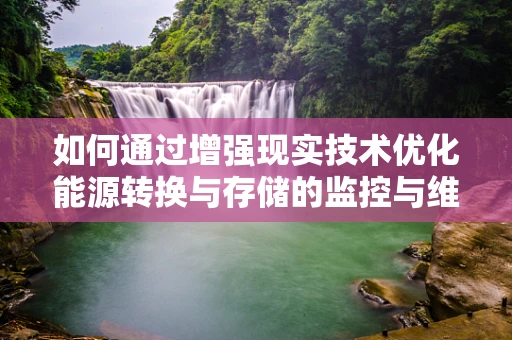 如何通过增强现实技术优化能源转换与存储的监控与维护？