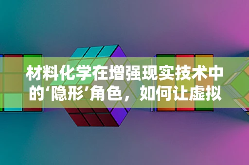 材料化学在增强现实技术中的‘隐形’角色，如何让虚拟与现实无缝融合？