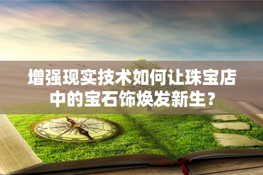 增强现实技术如何让珠宝店中的宝石饰焕发新生？