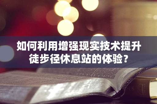 如何利用增强现实技术提升徒步径休息站的体验？