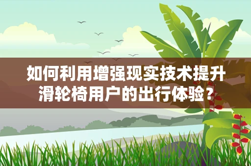 如何利用增强现实技术提升滑轮椅用户的出行体验？