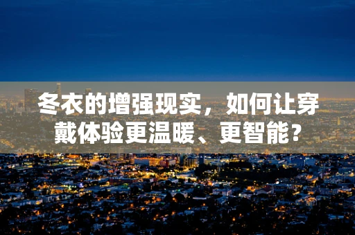 冬衣的增强现实，如何让穿戴体验更温暖、更智能？