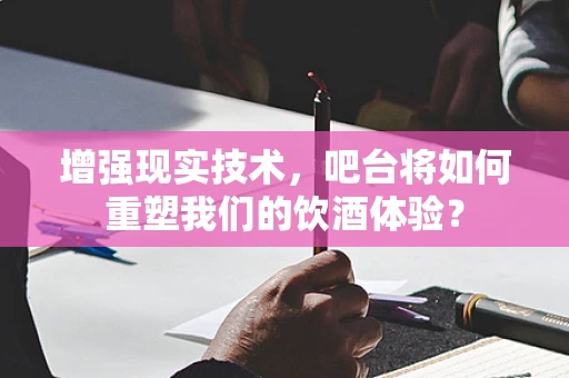 增强现实技术，吧台将如何重塑我们的饮酒体验？