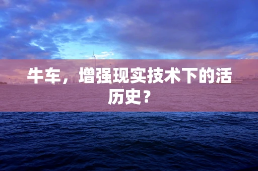 牛车，增强现实技术下的活历史？