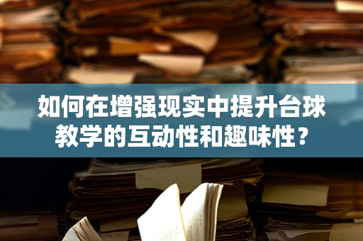 如何在增强现实中提升台球教学的互动性和趣味性？