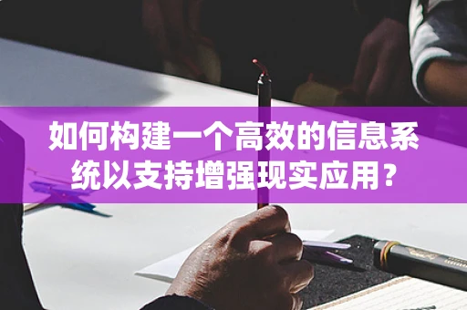 如何构建一个高效的信息系统以支持增强现实应用？