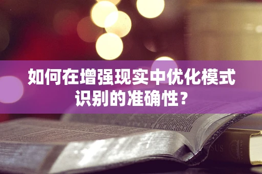 如何在增强现实中优化模式识别的准确性？